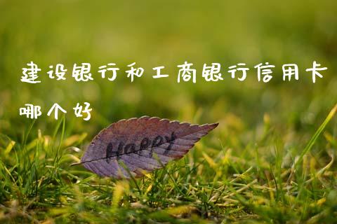 建设银行和工商银行信用卡哪个好_https://www.gongyisiwang.com_恒指期货_第1张