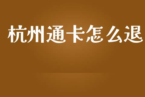 杭州通卡怎么退_https://www.gongyisiwang.com_股指期货_第1张