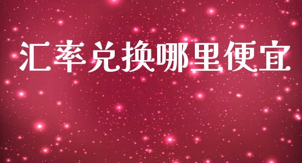 汇率兑换哪里便宜_https://www.gongyisiwang.com_原油期货_第1张