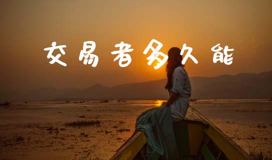 交易者多久能_https://www.gongyisiwang.com_原油期货_第1张