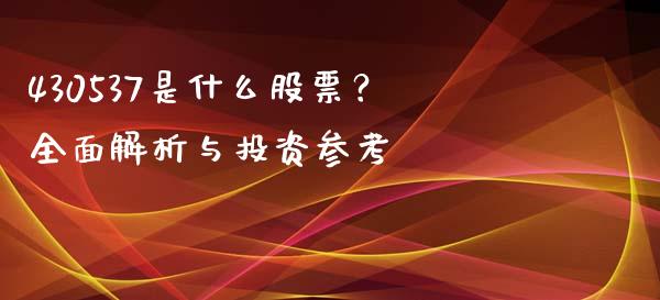 430537是什么股票？全面解析与投资参考_https://www.gongyisiwang.com_原油期货_第1张