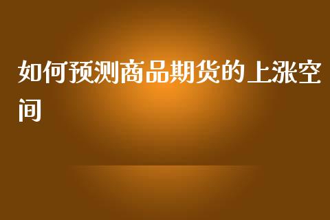 如何预测商品期货的上涨空间_https://www.gongyisiwang.com_股指期货交易手续费_第1张