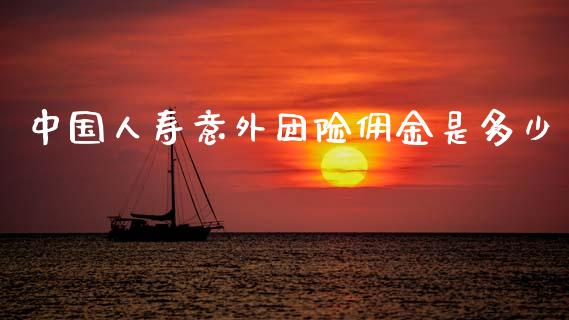 中国人寿意外团险佣金是多少_https://www.gongyisiwang.com_恒指期货_第1张