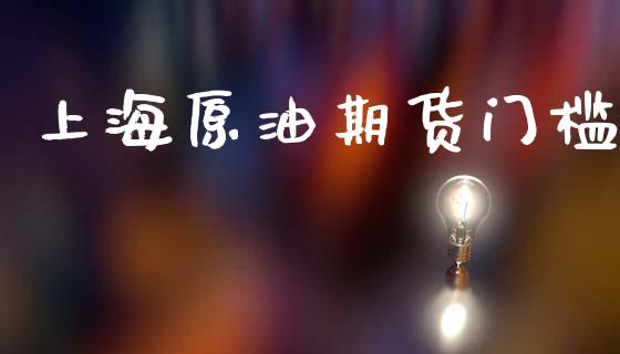 上海原油期货门槛_https://www.gongyisiwang.com_原油期货_第1张