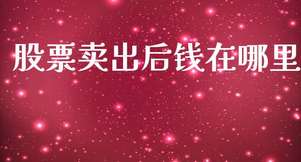 股票卖出后钱在哪里_https://www.gongyisiwang.com_期货公司手续费排名_第1张
