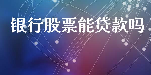 银行股票能贷款吗_https://www.gongyisiwang.com_股指期货交易手续费_第1张