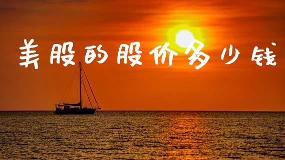 美股的股价多少钱_https://www.gongyisiwang.com_广发期货手续费_第1张