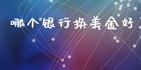 哪个银行换美金好_https://www.gongyisiwang.com_股指期货交易手续费_第1张