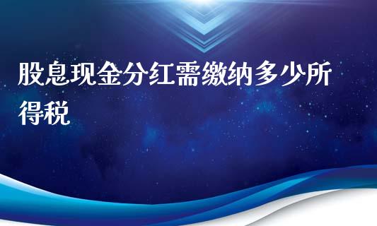 股息现金分红需缴纳多少所得税_https://www.gongyisiwang.com_股指期货_第1张