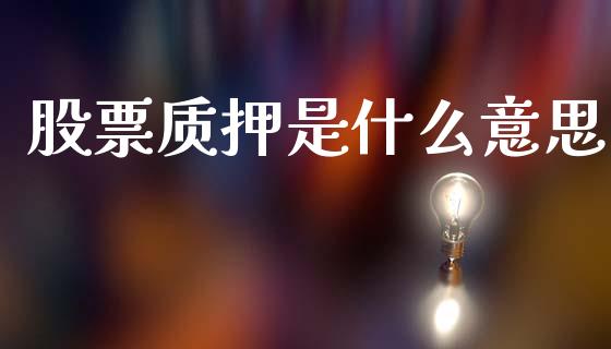 股票质押是什么意思_https://www.gongyisiwang.com_期货公司手续费排名_第1张
