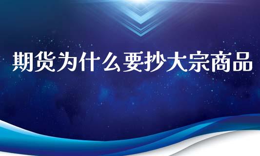 期货为什么要抄大宗商品_https://www.gongyisiwang.com_广发期货手续费_第1张
