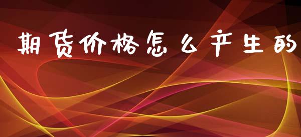 期货价格怎么产生的_https://www.gongyisiwang.com_广发期货手续费_第1张