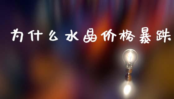 为什么水晶价格暴跌_https://www.gongyisiwang.com_原油期货_第1张