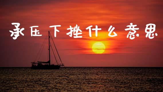 承压下挫什么意思_https://www.gongyisiwang.com_股指期货_第1张