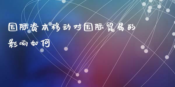 国际资本移动对国际贸易的影响如何_https://www.gongyisiwang.com_股指期货_第1张