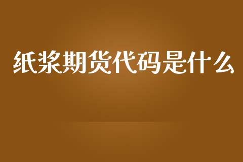 纸浆期货代码是什么_https://www.gongyisiwang.com_原油期货_第1张
