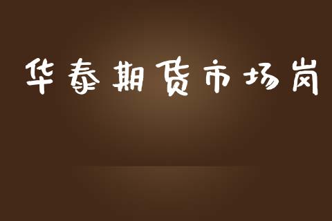 华泰期货市场岗_https://www.gongyisiwang.com_期货公司手续费排名_第1张