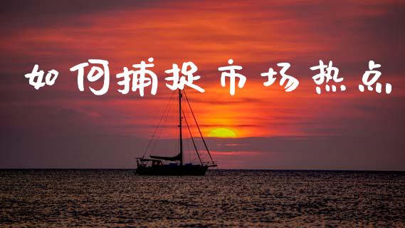 如何捕捉市场热点_https://www.gongyisiwang.com_广发期货手续费_第1张