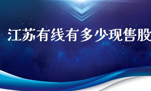 江苏有线有多少现售股_https://www.gongyisiwang.com_恒指期货_第1张