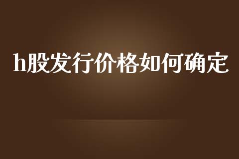 h股发行价格如何确定_https://www.gongyisiwang.com_股指期货交易手续费_第1张