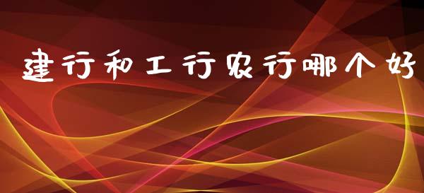 建行和工行农行哪个好_https://www.gongyisiwang.com_期货公司手续费排名_第1张