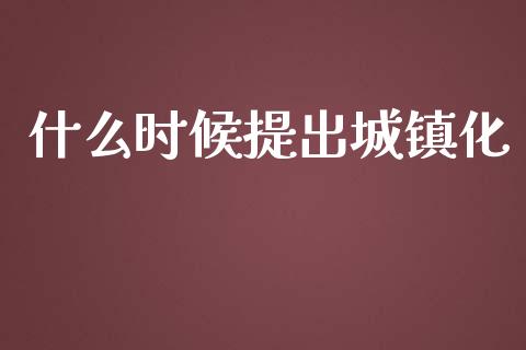 什么时候提出城镇化_https://www.gongyisiwang.com_道指_第1张