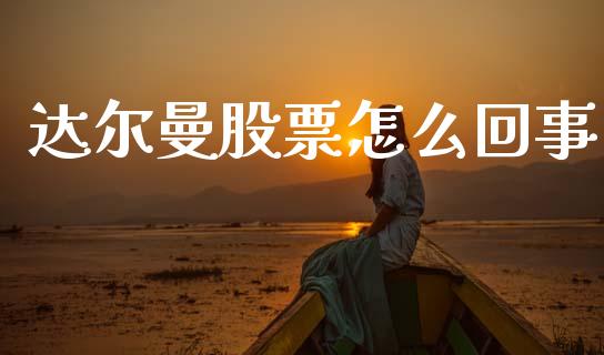达尔曼股票怎么回事_https://www.gongyisiwang.com_股指期货_第1张