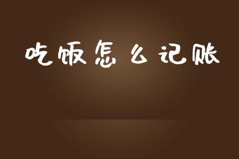 吃饭怎么记账_https://www.gongyisiwang.com_焦炭期货手续费_第1张