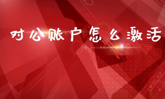 对公账户怎么激活_https://www.gongyisiwang.com_道指_第1张