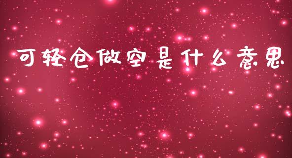 可轻仓做空是什么意思_https://www.gongyisiwang.com_股指期货_第1张