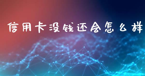 信用卡没钱还会怎么样_https://www.gongyisiwang.com_期货公司手续费排名_第1张