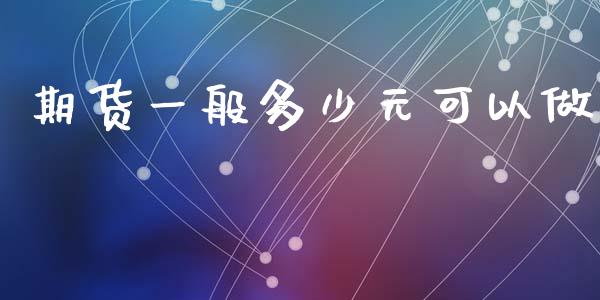 期货一般多少元可以做_https://www.gongyisiwang.com_期货公司手续费排名_第1张