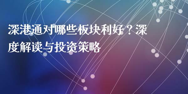 深港通对哪些板块利好？深度解读与投资策略_https://www.gongyisiwang.com_股指期货交易手续费_第1张