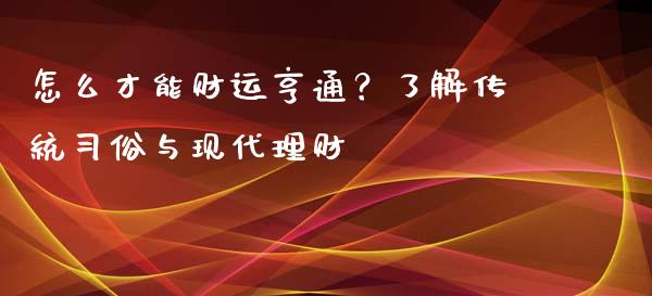 怎么才能财运亨通？了解传统习俗与现代理财_https://www.gongyisiwang.com_期货公司手续费排名_第1张