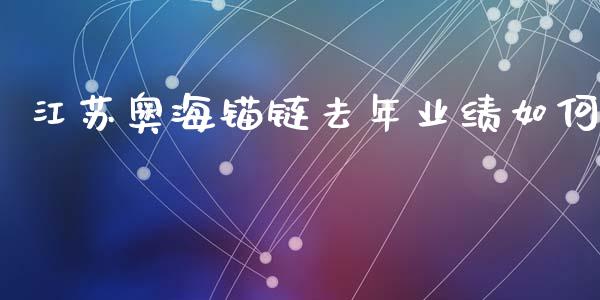 江苏奥海锚链去年业绩如何_https://www.gongyisiwang.com_道指_第1张