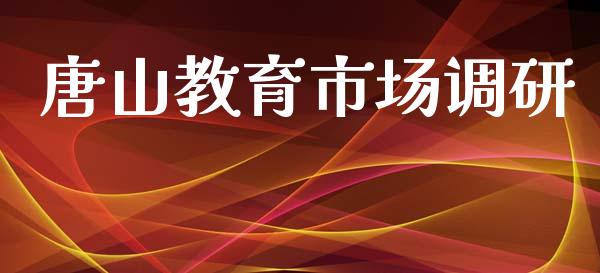 唐山教育市场调研_https://www.gongyisiwang.com_股指期货交易手续费_第1张