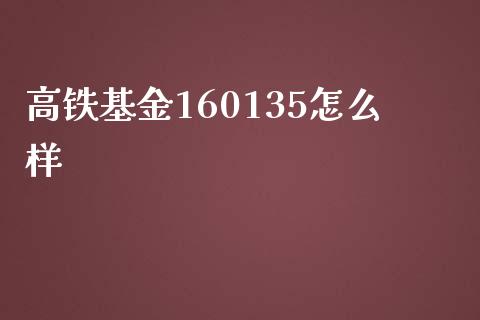 高铁基金160135怎么样_https://www.gongyisiwang.com_股指期货_第1张