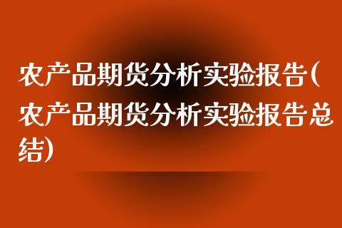 农产品期货分析实验报告(农产品期货分析实验报告总结)_https://www.gongyisiwang.com_广发期货手续费_第1张