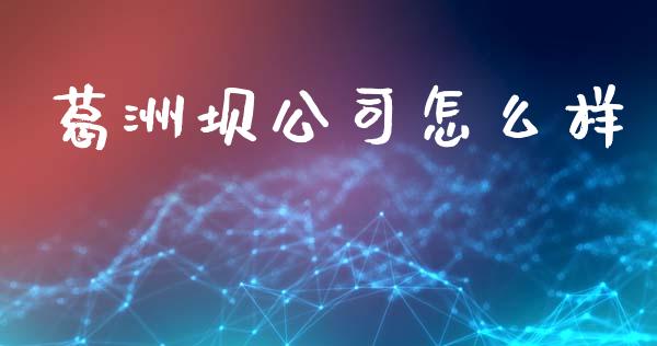 葛洲坝公司怎么样_https://www.gongyisiwang.com_股指期货_第1张