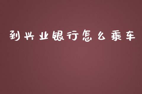 到兴业银行怎么乘车_https://www.gongyisiwang.com_股指期货_第1张