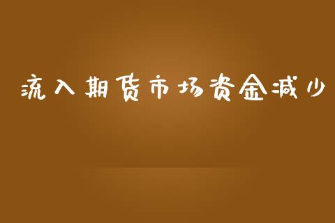 流入期货市场资金减少_https://www.gongyisiwang.com_焦炭期货手续费_第1张