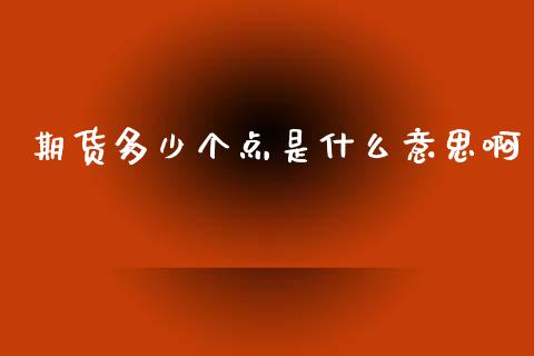 期货多少个点是什么意思啊_https://www.gongyisiwang.com_焦炭期货手续费_第1张