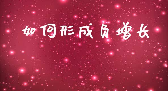 如何形成负增长_https://www.gongyisiwang.com_焦炭期货手续费_第1张