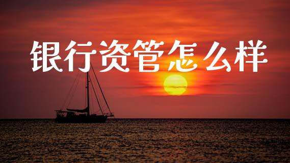 银行资管怎么样_https://www.gongyisiwang.com_恒指期货_第1张