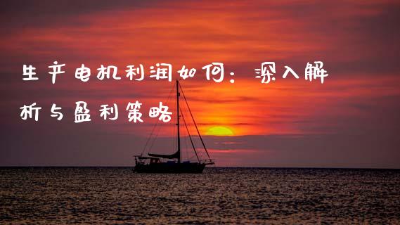 生产电机利润如何：深入解析与盈利策略_https://www.gongyisiwang.com_恒指期货_第1张