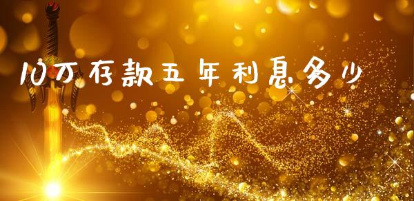10万存款五年利息多少_https://www.gongyisiwang.com_期货公司手续费排名_第1张