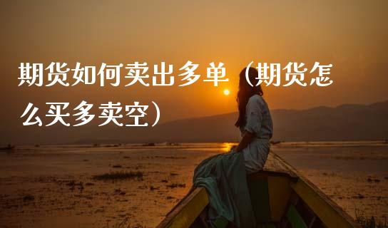 期货如何卖出多单（期货怎么买多卖空）_https://www.gongyisiwang.com_股指期货_第1张