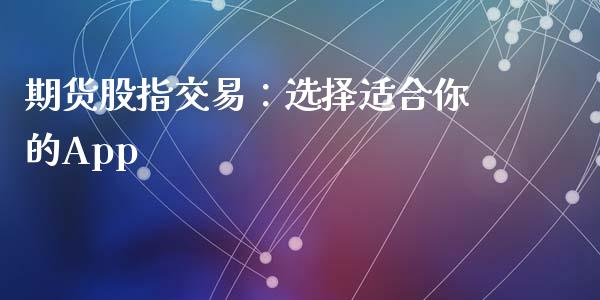 期货股指交易：选择适合你的App_https://www.gongyisiwang.com_原油期货_第1张