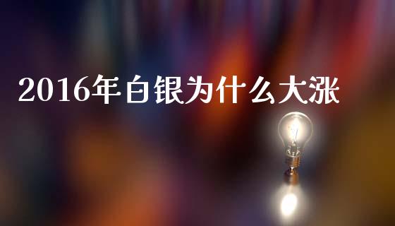 2016年白银为什么大涨_https://www.gongyisiwang.com_广发期货手续费_第1张