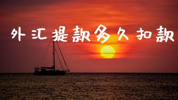 外汇提款多久扣款_https://www.gongyisiwang.com_原油期货_第1张